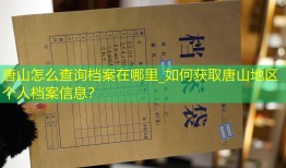 唐山怎么查询档案在哪里_如何获取唐山地区个人档案信息？