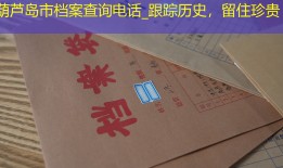 葫芦岛市档案查询电话_跟踪历史，留住珍贵