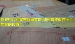 政府照片档案在哪里查询_如何查找政府照片档案的位置？