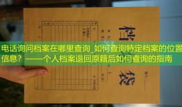 电话询问档案在哪里查询_如何查询特定档案的位置信息？——个人档案退回原籍后如何查询的指南