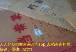 人人好友档案查询时间app_友档查询神器：快速、便捷、省时！