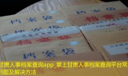 甘肃人事档案查询app_掌上甘肃人事档案查询平台常见问题及解决方法