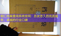 铜仁档案查询系统官网：历史悠久的优质服务，卓越的行业口碑
