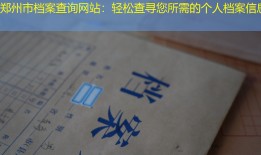 郑州市档案查询网站：轻松查寻您所需的个人档案信息