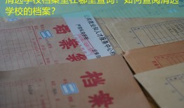 清远学校档案室在哪里查询？如何查阅清远学校的档案？