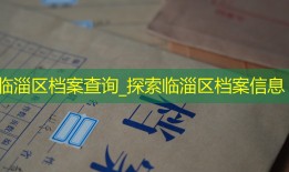 临淄区档案查询_探索临淄区档案信息