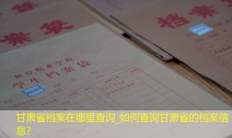 甘肃省档案在哪里查询_如何查询甘肃省的档案信息？