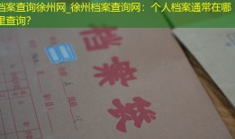 档案查询徐州网_徐州档案查询网：个人档案通常在哪里查询？