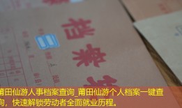莆田仙游人事档案查询_莆田仙游个人档案一键查询，快速解锁劳动者全面就业历程。