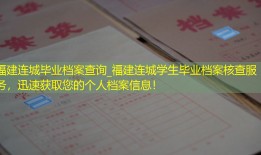 福建连城毕业档案查询_福建连城学生毕业档案核查服务，迅速获取您的个人档案信息！