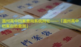 温州高中档案查询系统网址——「温州高中档案自助查询」