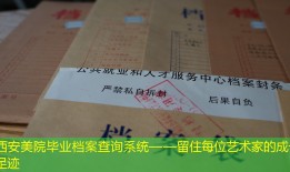 西安美院毕业档案查询系统——留住每位艺术家的成长足迹