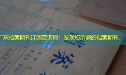 广东档案期刊订阅查询网：发现您所需的档案期刊。