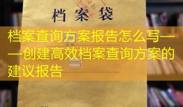 档案查询方案报告怎么写——创建高效档案查询方案的建议报告