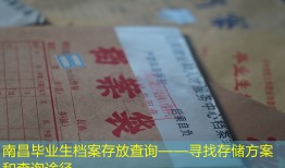 南昌毕业生档案存放查询——寻找存储方案和查询途径