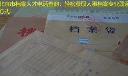 北京市档案人才电话查询：轻松获取人事档案专业联系方式