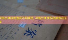 河南兰考档案查询不到录取_河南兰考录取名单查询无果