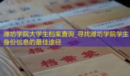 潍坊学院大学生档案查询_寻找潍坊学院学生身份信息的最佳途径