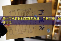 泉州市永春县档案查询系统：了解历史，留住记忆