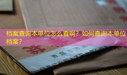 档案查询本单位怎么查啊？如何查询本单位档案？