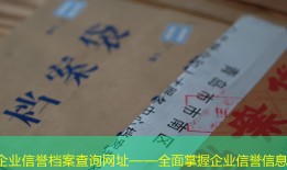 企业信誉档案查询网址——全面掌握企业信誉信息
