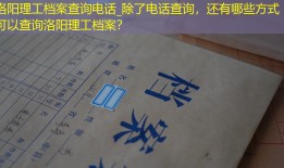 洛阳理工档案查询电话_除了电话查询，还有哪些方式可以查询洛阳理工档案？