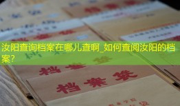 汝阳查询档案在哪儿查啊_如何查阅汝阳的档案？