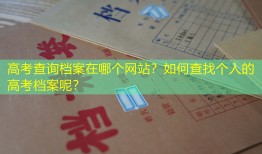 高考查询档案在哪个网站？如何查找个人的高考档案呢？