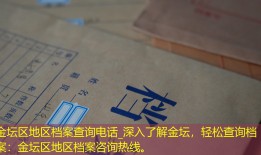 金坛区地区档案查询电话_深入了解金坛，轻松查询档案：金坛区地区档案咨询热线。