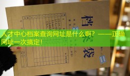 人才中心档案查询网址是什么啊？——正确网址一次搞定！