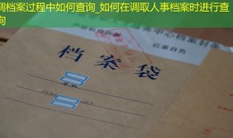 调档案过程中如何查询_如何在调取人事档案时进行查询