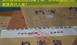如何查询是否进档案了呢？怎样知道自己档案是否已入库？