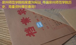 泉州师范学院档案查询网站_寻遍泉州师范学院历史，海量资料等您查询！