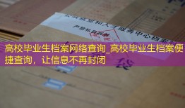 高校毕业生档案网络查询_高校毕业生档案便捷查询，让信息不再封闭