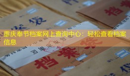 重庆奉节档案网上查询中心：轻松查看档案信息