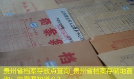 贵州省档案存放点查询_贵州省档案存储地查询：您需要知道么？