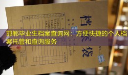 邯郸毕业生档案查询网：方便快捷的个人档案托管和查询服务