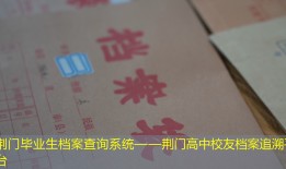 荆门毕业生档案查询系统——荆门高中校友档案追溯平台