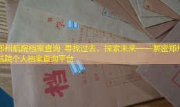 郑州航院档案查询_寻找过去，探索未来——解密郑州航院个人档案查询平台