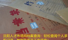 沈阳人才市场网档案查询：轻松查阅个人求职记录、教育经历及工作信息！