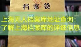 上海无人档案库地址查询：了解上海档案库的详细信息