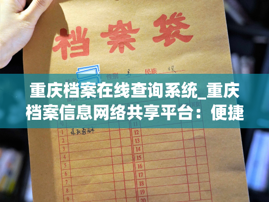 重庆档案在线查询系统_重庆档案信息网络共享平台：便捷查询个人档案，了解生平历程，回溯历史足迹。