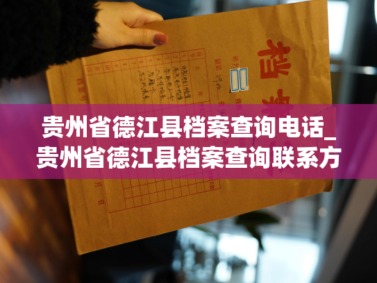 贵州省德江县档案查询电话_贵州省德江县档案查询联系方式，为您提供快捷便利！