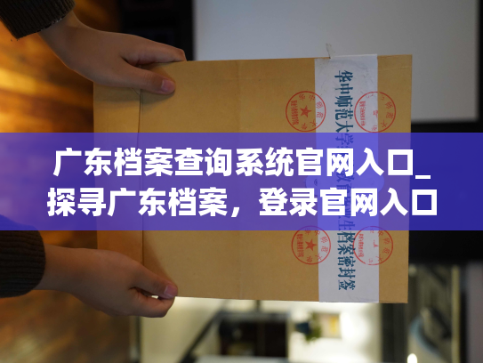 广东档案查询系统官网入口_探寻广东档案，登录官网入口。