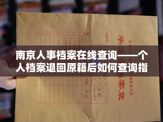 南京人事档案在线查询——个人档案退回原籍后如何查询指南