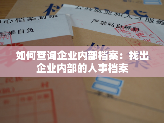 如何查询企业内部档案：找出企业内部的人事档案