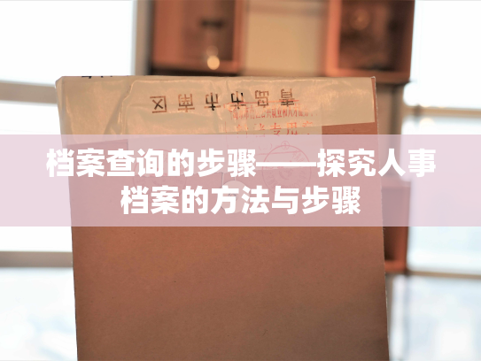 档案查询的步骤——探究人事档案的方法与步骤