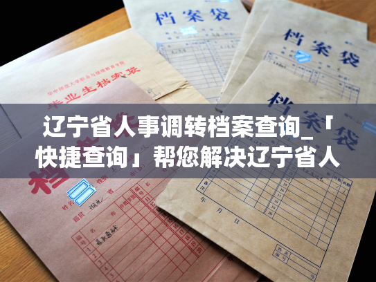 辽宁省人事调转档案查询_「快捷查询」帮您解决辽宁省人事调动档案难题