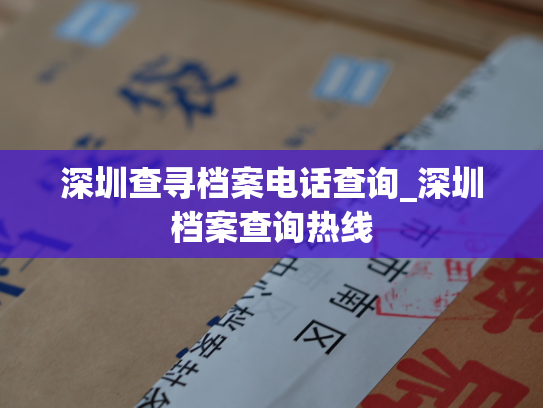深圳查寻档案电话查询_深圳档案查询热线