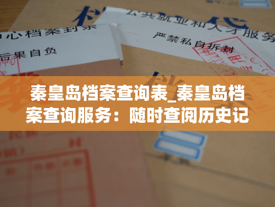 秦皇岛档案查询表_秦皇岛档案查询服务：随时查阅历史记载，探索城市脉络。